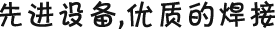 先進(jìn)設(shè)備，優(yōu)質(zhì)的焊接